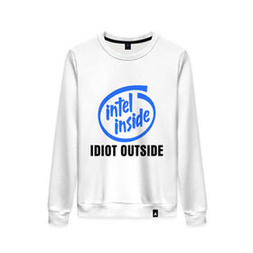 Женский свитшот хлопок с принтом Intel inside - idiot outside в Петрозаводске, 100% хлопок | прямой крой, круглый вырез, на манжетах и по низу широкая трикотажная резинка  | inside | intel | люди