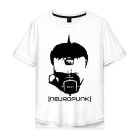 Мужская футболка хлопок Oversize с принтом Neuropunk в Петрозаводске, 100% хлопок | свободный крой, круглый ворот, “спинка” длиннее передней части | music | neuropunk | музыка | музыкальные стили | нейрофанк