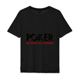 Мужская футболка хлопок Oversize с принтом Poker Is Not A Crime в Петрозаводске, 100% хлопок | свободный крой, круглый ворот, “спинка” длиннее передней части | not a crime | poker | не преступление | покекер | преступление