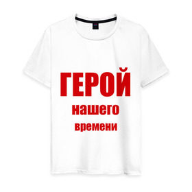 Мужская футболка хлопок с принтом Герой нашего времени в Петрозаводске, 100% хлопок | прямой крой, круглый вырез горловины, длина до линии бедер, слегка спущенное плечо. | герой нашего времени | крутой | парень | пафос
