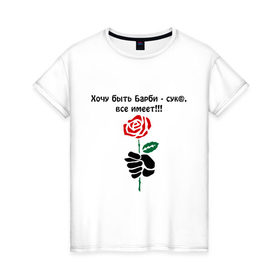 Женская футболка хлопок с принтом Хочу быть Барби - сук@, все имеет!!! в Петрозаводске, 100% хлопок | прямой крой, круглый вырез горловины, длина до линии бедер, слегка спущенное плечо | все имеет | иметь все | кукла | роза | хочу быть барби | цветок