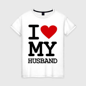 Женская футболка хлопок с принтом I love my husband в Петрозаводске, 100% хлопок | прямой крой, круглый вырез горловины, длина до линии бедер, слегка спущенное плечо | husband | i love | брак | замужество | любовь | муж | отношения | семья | я люблю своего мужа