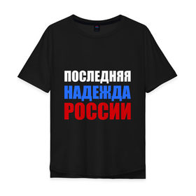 Мужская футболка хлопок Oversize с принтом Последняя надежда России в Петрозаводске, 100% хлопок | свободный крой, круглый ворот, “спинка” длиннее передней части | флаг россии