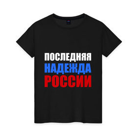 Женская футболка хлопок с принтом Последняя надежда России в Петрозаводске, 100% хлопок | прямой крой, круглый вырез горловины, длина до линии бедер, слегка спущенное плечо | флаг россии