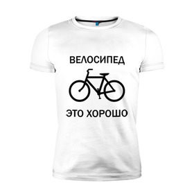 Мужская футболка премиум с принтом Велосипед это хорошо в Петрозаводске, 92% хлопок, 8% лайкра | приталенный силуэт, круглый вырез ворота, длина до линии бедра, короткий рукав | велик | вело | велосипед | велосипед это хорошо | велосипедист