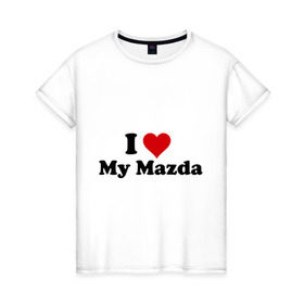 Женская футболка хлопок с принтом I love my Mazda (2) в Петрозаводске, 100% хлопок | прямой крой, круглый вырез горловины, длина до линии бедер, слегка спущенное плечо | i love | i love my mazda | mazda | авто | мазда | машины | я люблю | японские