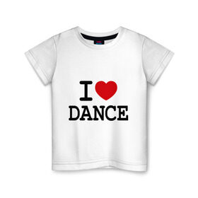 Детская футболка хлопок с принтом I love dance в Петрозаводске, 100% хлопок | круглый вырез горловины, полуприлегающий силуэт, длина до линии бедер | club | dance | i love dance | l love | клуб | сердце