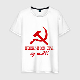 Мужская футболка хлопок с принтом Пролетарии всех стран в Петрозаводске, 100% хлопок | прямой крой, круглый вырез горловины, длина до линии бедер, слегка спущенное плечо. | ну шо | пролетарии. пролетариат | русский | серп и молот | советский союз | ссср | я русский