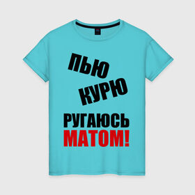 Женская футболка хлопок с принтом Пью, курю, ругаюсь матом в Петрозаводске, 100% хлопок | прямой крой, круглый вырез горловины, длина до линии бедер, слегка спущенное плечо | курю | мат | пить | пью
