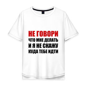 Мужская футболка хлопок Oversize с принтом Не говори, что мне делать в Петрозаводске, 100% хлопок | свободный крой, круглый ворот, “спинка” длиннее передней части | делать | куда тебе идти | не говори | я не скажу