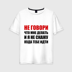 Женская футболка хлопок Oversize с принтом Не говори что мне делать в Петрозаводске, 100% хлопок | свободный крой, круглый ворот, спущенный рукав, длина до линии бедер
 | делать | куда тебе идти | не говори | я не скажу