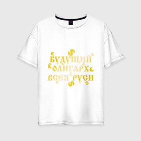 Женская футболка хлопок Oversize с принтом Будущий олигарх всея РУСИ в Петрозаводске, 100% хлопок | свободный крой, круглый ворот, спущенный рукав, длина до линии бедер
 | русь