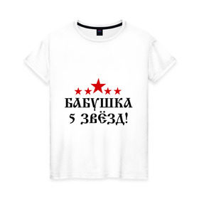 Женская футболка хлопок с принтом Пятизвёздочная бабушка! в Петрозаводске, 100% хлопок | прямой крой, круглый вырез горловины, длина до линии бедер, слегка спущенное плечо | бабуля | лучшая