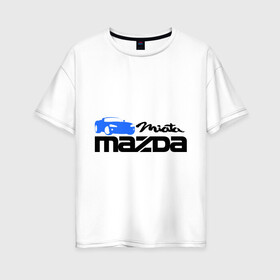 Женская футболка хлопок Oversize с принтом Mazda miata в Петрозаводске, 100% хлопок | свободный крой, круглый ворот, спущенный рукав, длина до линии бедер
 | mazda | mazda miata | авто | автомобиль | мазда | мазда миата | машины | тачки