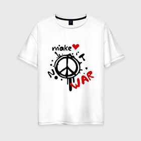 Женская футболка хлопок Oversize с принтом Peace Make love not war в Петрозаводске, 100% хлопок | свободный крой, круглый ворот, спущенный рукав, длина до линии бедер
 | хиппи