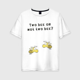 Женская футболка хлопок Oversize с принтом Two bee or not two bee в Петрозаводске, 100% хлопок | свободный крой, круглый ворот, спущенный рукав, длина до линии бедер
 | bee | two bee or not two bee | быть или не быть | вопрос | пчелки | пчелы | цитаты | шекспир