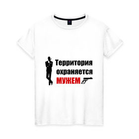 Женская футболка хлопок с принтом Территория охраняется мужем в Петрозаводске, 100% хлопок | прямой крой, круглый вырез горловины, длина до линии бедер, слегка спущенное плечо | жена | под охраной