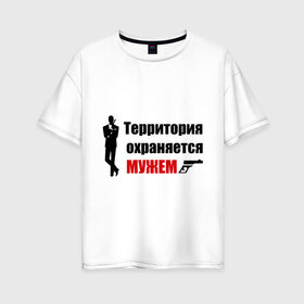 Женская футболка хлопок Oversize с принтом Территория охраняется мужем в Петрозаводске, 100% хлопок | свободный крой, круглый ворот, спущенный рукав, длина до линии бедер
 | жена | под охраной