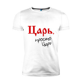 Мужская футболка премиум с принтом Царь просто царь в Петрозаводске, 92% хлопок, 8% лайкра | приталенный силуэт, круглый вырез ворота, длина до линии бедра, короткий рукав | 