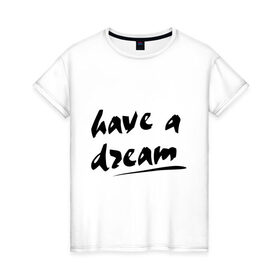 Женская футболка хлопок с принтом Have a dream в Петрозаводске, 100% хлопок | прямой крой, круглый вырез горловины, длина до линии бедер, слегка спущенное плечо | 