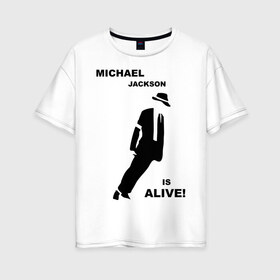 Женская футболка хлопок Oversize с принтом Майкл Джексон жив! в Петрозаводске, 100% хлопок | свободный крой, круглый ворот, спущенный рукав, длина до линии бедер
 | майкл джексон