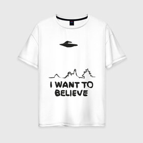 Женская футболка хлопок Oversize с принтом НЛО существет в Петрозаводске, 100% хлопок | свободный крой, круглый ворот, спущенный рукав, длина до линии бедер
 | i want to believe | гуманоиды | инопланетяне | инопланетянин | летающая тарелка | нло | пришельцы | я верю | я хочу верить