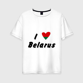 Женская футболка хлопок Oversize с принтом I love Belarus в Петрозаводске, 100% хлопок | свободный крой, круглый ворот, спущенный рукав, длина до линии бедер
 | беларусы | беларусь | белоруссия | лукашенко | люблю | минск | флаг