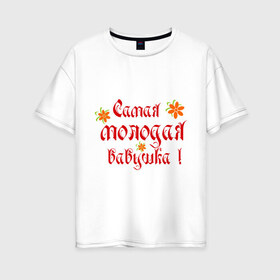 Женская футболка хлопок Oversize с принтом Самая молодая бабушка в Петрозаводске, 100% хлопок | свободный крой, круглый ворот, спущенный рукав, длина до линии бедер
 | бабушке | любимая | молодость