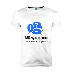Мужская футболка премиум с принтом Так чувственно в Петрозаводске, 92% хлопок, 8% лайкра | приталенный силуэт, круглый вырез ворота, длина до линии бедра, короткий рукав | Тематика изображения на принте: говорить | молчание | молчать | разговор | речь | слова | только я | умею | чувства | чувственно | я