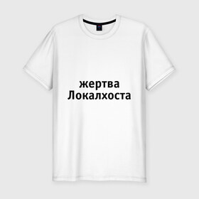 Мужская футболка премиум с принтом Жертва Локалхоста в Петрозаводске, 92% хлопок, 8% лайкра | приталенный силуэт, круглый вырез ворота, длина до линии бедра, короткий рукав | localhost | жертва локалхоста | надпись | прикольные