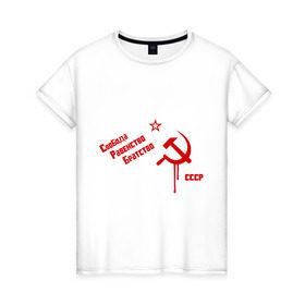 Женская футболка хлопок с принтом Свобода, равенство в Петрозаводске, 100% хлопок | прямой крой, круглый вырез горловины, длина до линии бедер, слегка спущенное плечо | братство | звезда | коммунизм | равенство | свобода | серп и молот | ссср | я русский