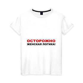 Женская футболка хлопок с принтом Осторожно, женская логика! в Петрозаводске, 100% хлопок | прямой крой, круглый вырез горловины, длина до линии бедер, слегка спущенное плечо | девушка | довод | женщина | логически | логичный | мнение | мыслить