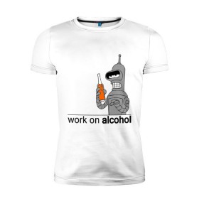 Мужская футболка премиум с принтом Work on alcohol в Петрозаводске, 92% хлопок, 8% лайкра | приталенный силуэт, круглый вырез ворота, длина до линии бедра, короткий рукав | Тематика изображения на принте: бендер | футурама
