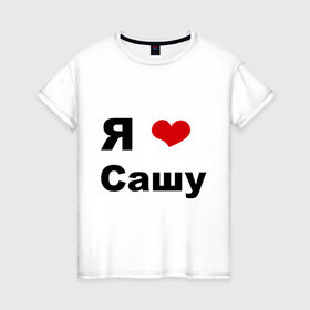 Женская футболка хлопок с принтом Я люблю Сашу (2) в Петрозаводске, 100% хлопок | прямой крой, круглый вырез горловины, длина до линии бедер, слегка спущенное плечо | люблю | саша | сашу | я