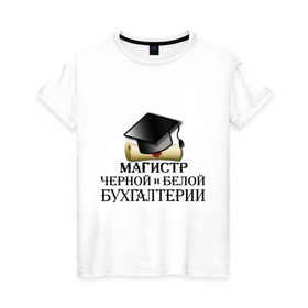 Женская футболка хлопок с принтом Магистр черной и белой бухгалтерии в Петрозаводске, 100% хлопок | прямой крой, круглый вырез горловины, длина до линии бедер, слегка спущенное плечо | бугалтер | бухгалтер | бухгалтерия | магистр