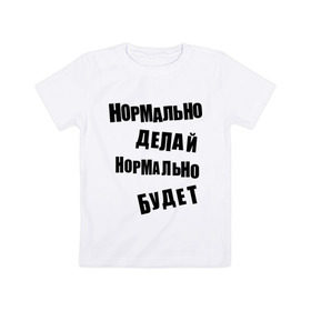 Детская футболка хлопок с принтом Нормально делай нормально будет в Петрозаводске, 100% хлопок | круглый вырез горловины, полуприлегающий силуэт, длина до линии бедер | афоризмы | будет | делай | нормально | цитата