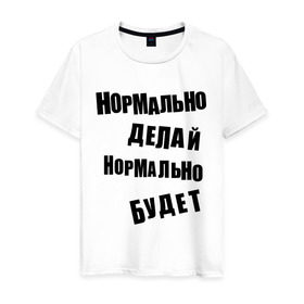 Мужская футболка хлопок с принтом Нормально делай нормально будет в Петрозаводске, 100% хлопок | прямой крой, круглый вырез горловины, длина до линии бедер, слегка спущенное плечо. | афоризмы | будет | делай | нормально | цитата
