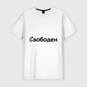 Мужская футболка премиум с принтом Свободен в Петрозаводске, 92% хлопок, 8% лайкра | приталенный силуэт, круглый вырез ворота, длина до линии бедра, короткий рукав | любовь | одинокий | отношения | свободен | свободный | холостой | холостяк
