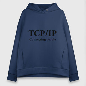 Женское худи Oversize хлопок с принтом TCP IP Connecting people в Петрозаводске, френч-терри — 70% хлопок, 30% полиэстер. Мягкий теплый начес внутри —100% хлопок | боковые карманы, эластичные манжеты и нижняя кромка, капюшон на магнитной кнопке | connecting people | tcp ip | интернет | протоколы | связывает людей