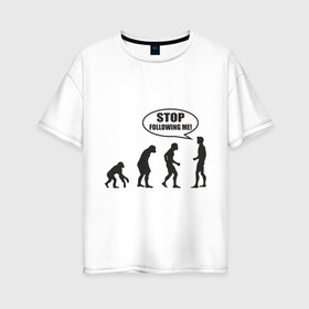 Женская футболка хлопок Oversize с принтом Stop following me в Петрозаводске, 100% хлопок | свободный крой, круглый ворот, спущенный рукав, длина до линии бедер
 | за мной | люди | неандертальцы | пещерные | преследовать | хватит | ходить | человек | эволюция