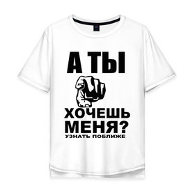 Мужская футболка хлопок Oversize с принтом А ты хочешь меня? в Петрозаводске, 100% хлопок | свободный крой, круглый ворот, “спинка” длиннее передней части | знакомиться | знакомство | палец | поближе | рука | узнать | указывать | хотеть