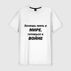 Мужская футболка премиум с принтом Хочешь жить в мире в Петрозаводске, 92% хлопок, 8% лайкра | приталенный силуэт, круглый вырез ворота, длина до линии бедра, короткий рукав | Тематика изображения на принте: 