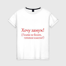 Женская футболка хлопок с принтом Хочу замуж! в Петрозаводске, 100% хлопок | прямой крой, круглый вырез горловины, длина до линии бедер, слегка спущенное плечо | готовлю | жених | замуж | муж | свадьба | хочу