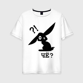 Женская футболка хлопок Oversize с принтом ЧЁ? (2) в Петрозаводске, 100% хлопок | свободный крой, круглый ворот, спущенный рукав, длина до линии бедер
 | заяц | кролик | ушастый | чё | че каво | чекаво