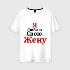 Женская футболка хлопок Oversize с принтом Я люблю свою жену в Петрозаводске, 100% хлопок | свободный крой, круглый ворот, спущенный рукав, длина до линии бедер
 | любовь | муж | парная