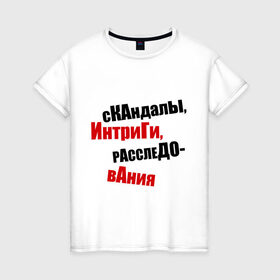 Женская футболка хлопок с принтом Скандалы, интриги, расследования! в Петрозаводске, 100% хлопок | прямой крой, круглый вырез горловины, длина до линии бедер, слегка спущенное плечо | интриги | расследования | скандалы