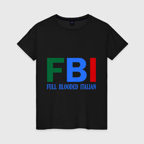 Женская футболка хлопок с принтом FBI - Full Blooded Italian в Петрозаводске, 100% хлопок | прямой крой, круглый вырез горловины, длина до линии бедер, слегка спущенное плечо | 