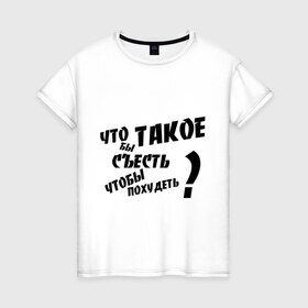 Женская футболка хлопок с принтом Что бы съесть чтобы похудеть в Петрозаводске, 100% хлопок | прямой крой, круглый вырез горловины, длина до линии бедер, слегка спущенное плечо | 