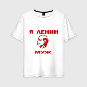Женская футболка хлопок Oversize с принтом Ленин муж в Петрозаводске, 100% хлопок | свободный крой, круглый ворот, спущенный рукав, длина до линии бедер
 | лена | ленин | муж | мужу лены | подарок мужу | я ленин муж