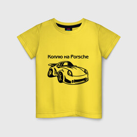 Детская футболка хлопок с принтом Коплю на Porsche в Петрозаводске, 100% хлопок | круглый вырез горловины, полуприлегающий силуэт, длина до линии бедер | автомобиль | копить деньги | коплю на порше | машина | мечта | порш | работа | работать | цель